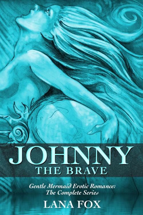 Cover of the book Johnny the Brave: The Complete Series (A Gentle Mermaid Erotic Romance) by Lana Fox, Go Deeper Press LLC