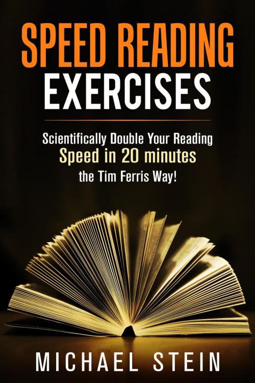 Cover of the book Speed Reading Exercises: Scientifically Double Your Reading Speed in 20 minutes the Tim Ferris Way! Secret Tool inside by Michael Stein, RMI Publishing