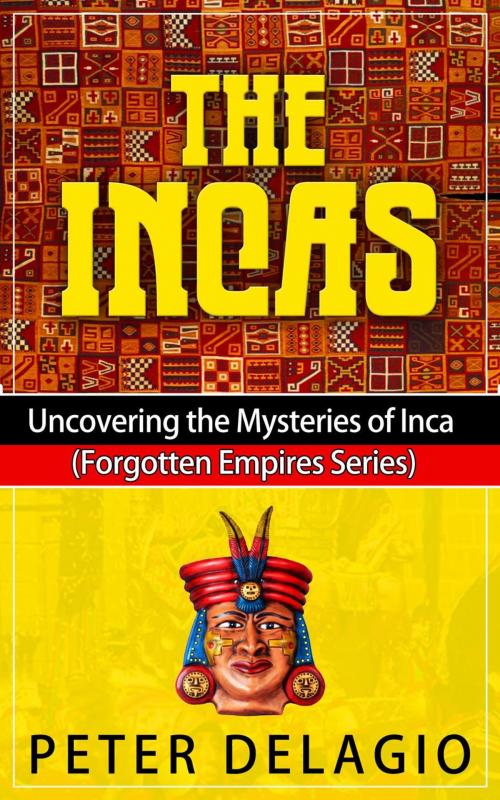 Cover of the book The Incas - Uncovering The Mysteries of Inca by Peter Delagio, Shaharm Publications