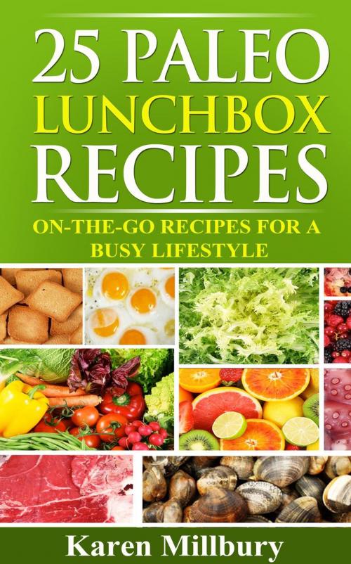 Cover of the book 25 Paleo Lunchbox Recipes: On-The-Go Recipes For A Busy Lifestyle by Karen Millbury, Karen Millbury