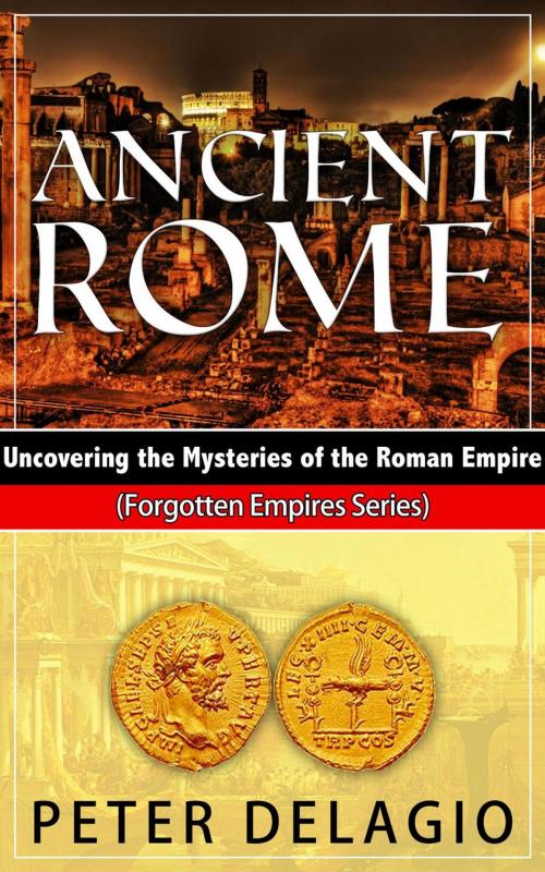 Cover of the book Ancient Rome - Uncovering The Mysteries of The Roman Empire by Peter Delagio, Shaharm Publications