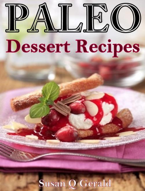 Cover of the book Paleo Dessert Recipes 50 Mouthwatering Recipes to Satiate Your Sweet Tooth by Susan Q Gerald, Susan Q Gerald