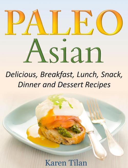 Cover of the book Paleo Asian Recipes Delicious, Breakfast, Lunch, Snack, Dinner and Dessert Recipes by Karen Tilan, Karen Tilan