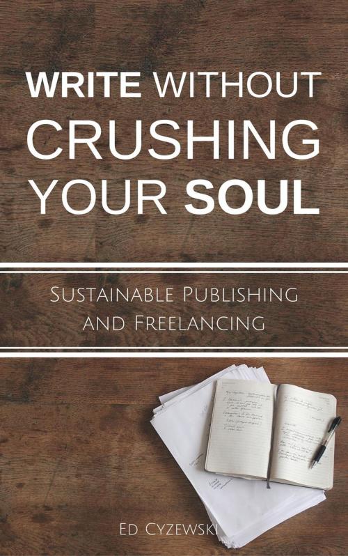 Cover of the book Write without Crushing Your Soul: Sustainable Publishing and Freelancing by Ed Cyzewski, Ed Cyzewski