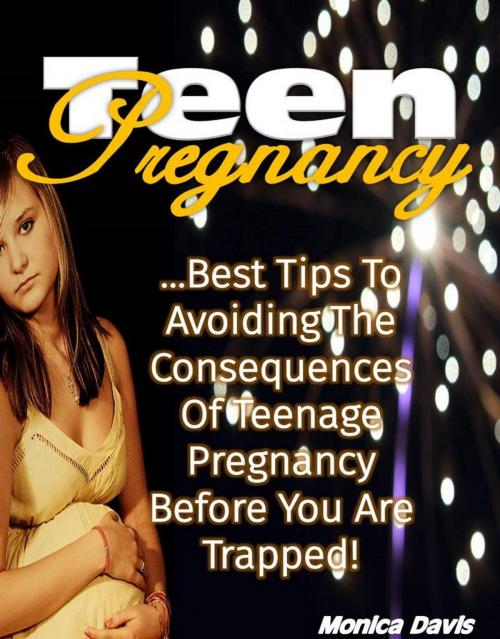 Cover of the book Teen Pregnancy: Best Tips to Avoiding the Consequences of Teenage Pregnancy Before You Are Trapped! by Monica Davis, Eljays-epublishing