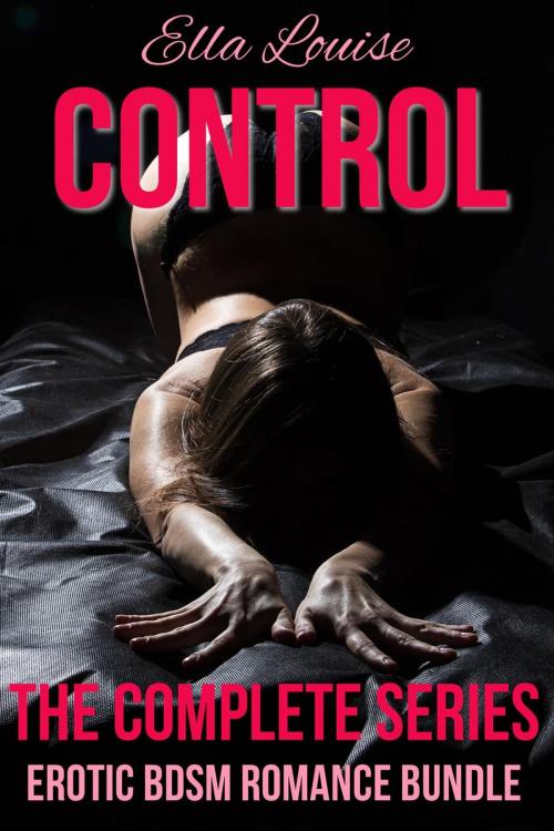 Cover of the book Control: The Complete Series: Erotic BDSM Romance Bundle by Ella Louise, Ella Louise