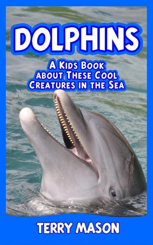 Cover of the book Dolphins : A Kids Book About These Cool Creatures in the Sea by Terry Mason, Terry Mason