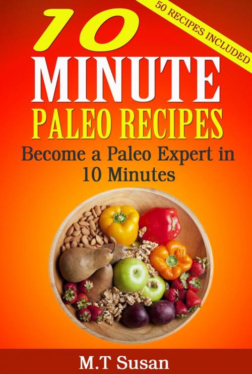 Cover of the book 10 Minute Paleo Recipes Become a Paleo Expert in 10 Minutes by M. T Susan, M. T Susan