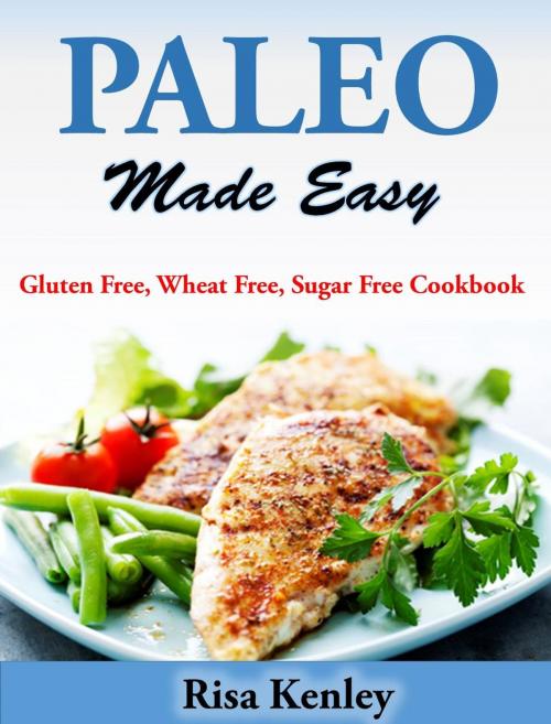 Cover of the book Paleo Made Easy Gluten Free, Wheat Free, Sugar Free Cookbook by Risa Kenley, Risa Kenley