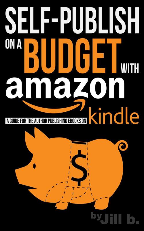 Cover of the book Self-Publish on a Budget with Amazon: A Guide for the Author Publishing eBooks on Kindle by Jill b., Jill b.