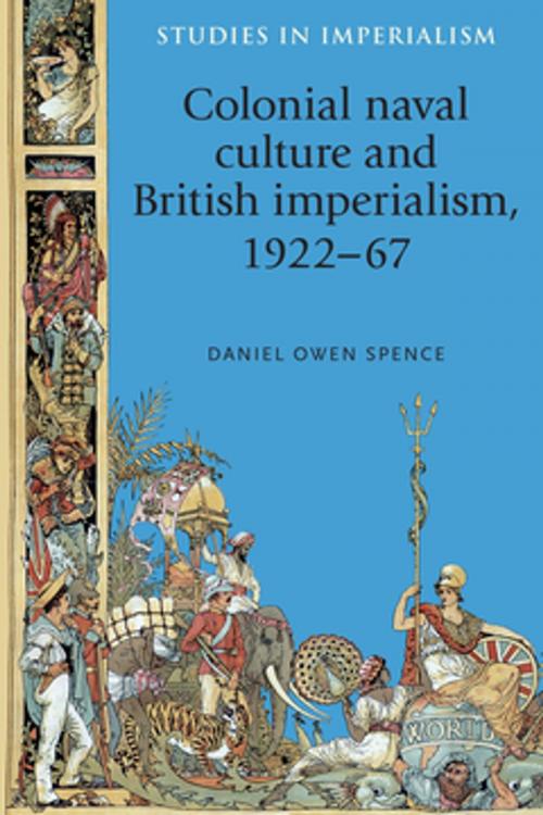 Cover of the book Colonial naval culture and British imperialism, 1922–67 by Daniel Spence, Manchester University Press