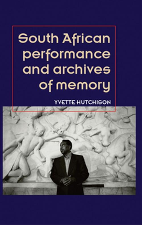 Cover of the book South African performance and archives of memory by Yvette Hutchison, Manchester University Press