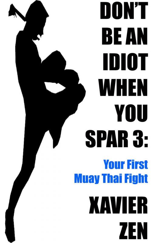 Cover of the book Don't Be An Idiot When You Spar 3: Your First Muay Thai Fight by Xavier Zen, Xavier Zen