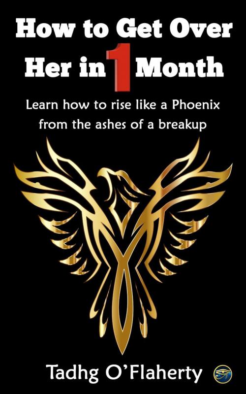 Cover of the book How to Get Over Her in 1 Month: Learn How to Rise Like a Phoenix from the Ashes of a Breakup. by Tadhg O'Flaherty, Tadhg O'Flaherty