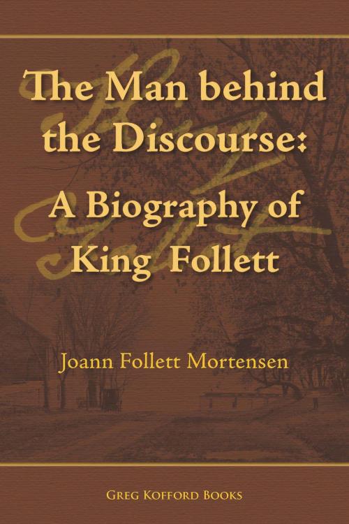 Cover of the book The Man behind the Discourse: A Biography of King Follett by Joann Follett Mortensen, , Greg Kofford Books