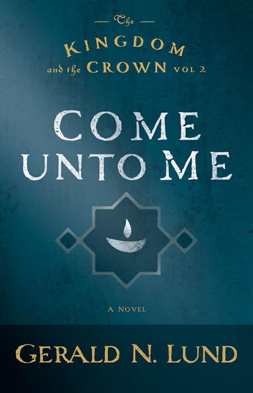 Cover of the book The Kingdom and the Crown, Volume 2: Come Unto Me by Gerald N. Lund, Deseret Book Company
