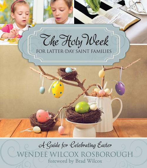Cover of the book The Holy Week for Latter-day Saint Families by Wendee Wilcox Rosborough, Deseret Book Company