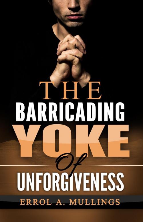 Cover of the book The Barricading Yoke Of Unforgiveness by Errol A. Mullings, Editions Dedicaces