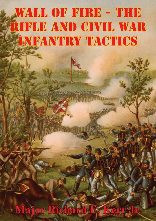 Cover of the book Wall Of Fire - The Rifle And Civil War Infantry Tactics by Major Richard E. Kerr Jr., Golden Springs Publishing