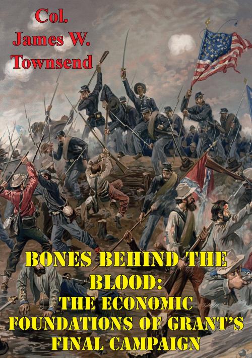 Cover of the book Bones Behind The Blood: The Economic Foundations Of Grant’s Final Campaign by Col. James W. Townsend, Golden Springs Publishing