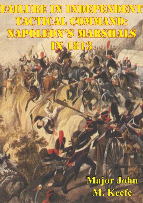Cover of the book Failure In Independent Tactical Command: Napoleon’s Marshals In 1813 by Major John M. Keefe, Wagram Press