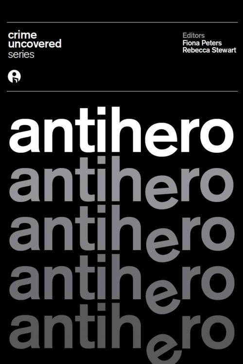 Cover of the book Crime Uncovered: Antihero by , Intellect Books Ltd