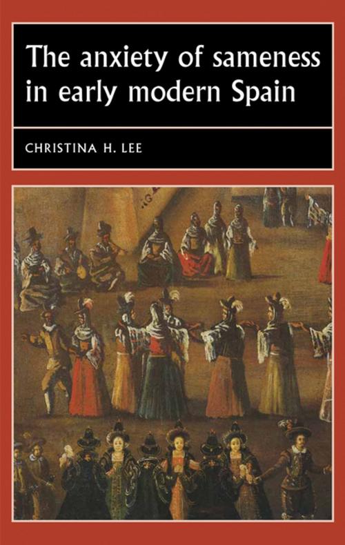 Cover of the book The anxiety of sameness in early modern Spain by Christina H. Lee, Manchester University Press
