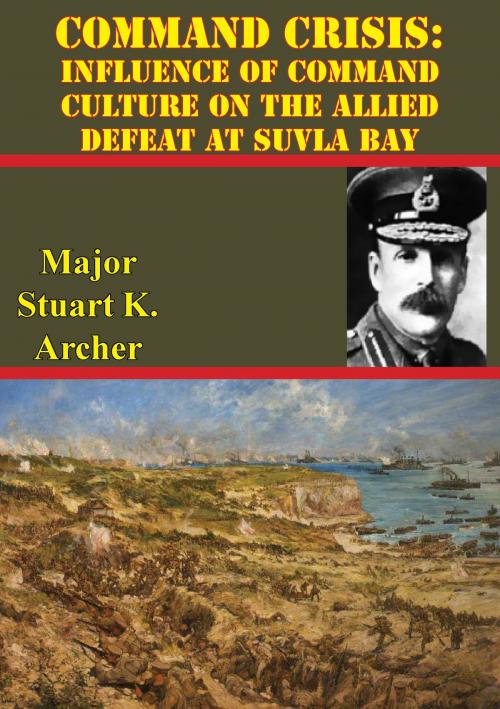Cover of the book Command Crisis: Influence Of Command Culture On The Allied Defeat At Suvla Bay by Major Stuart J. Archer, Lucknow Books