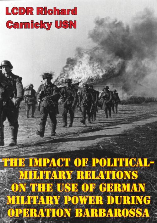 Cover of the book The Impact Of Political-Military Relations On The Use Of German Military Power During Operation Barbarossa by LCDR Richard Carnicky USN, Verdun Press