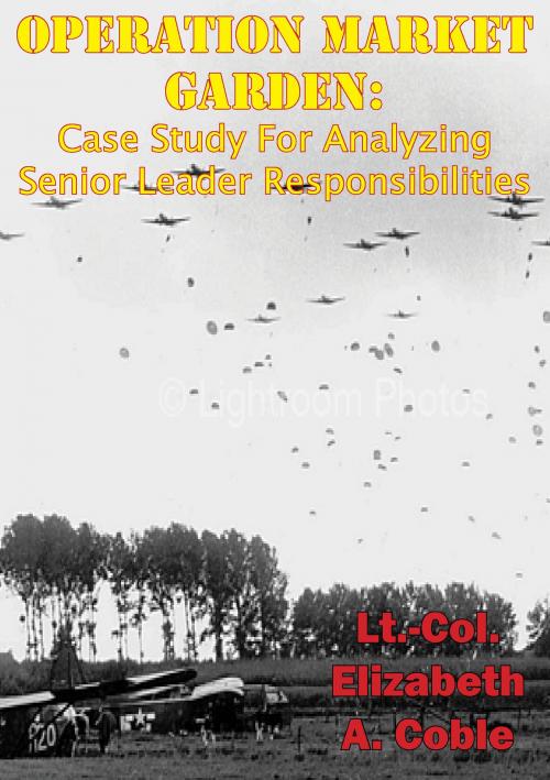 Cover of the book Operation Market Garden: Case Study For Analyzing Senior Leader Responsibilities by Lt.-Col. Elizabeth A. Coble, Lucknow Books