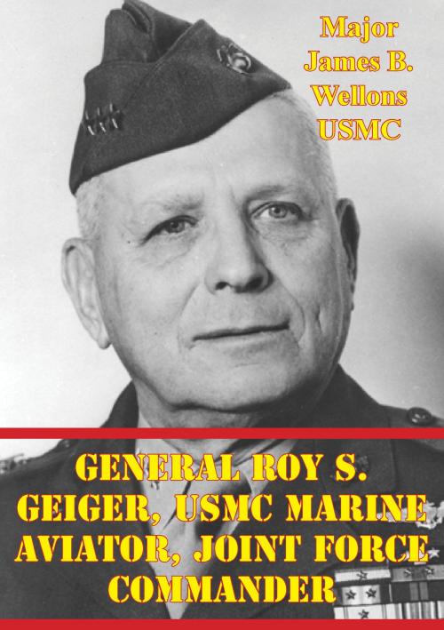Cover of the book General Roy S. Geiger, USMC Marine Aviator, Joint Force Commander by Major James B. Wellons USMC, Tannenberg Publishing