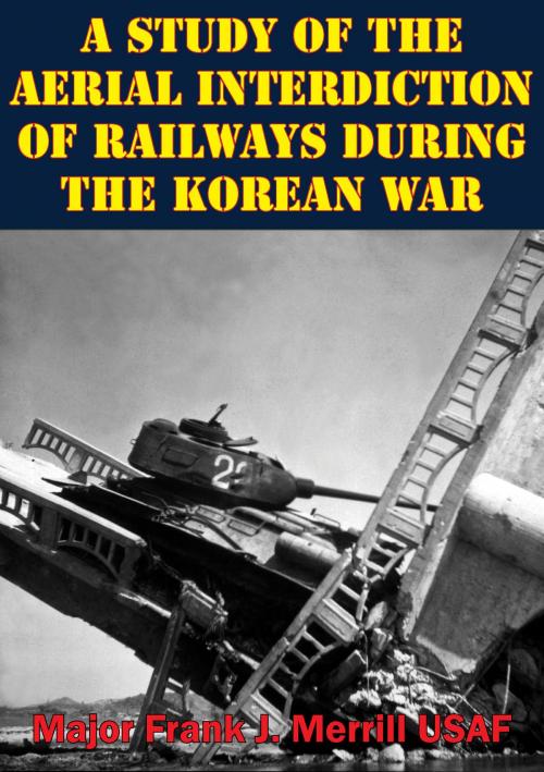 Cover of the book A Study Of The Aerial Interdiction of Railways During The Korean War by Major Frank J. Merrill USAF, Normanby Press