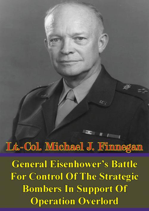 Cover of the book General Eisenhower’s Battle For Control Of The Strategic Bombers In Support Of Operation Overlord by Lt.-Col. Michael J. Finnegan, Lucknow Books
