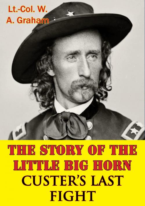 Cover of the book The Story Of The Little Big Horn — Custer’s Last Fight by Lt.-Col. W. A. Graham, Normanby Press