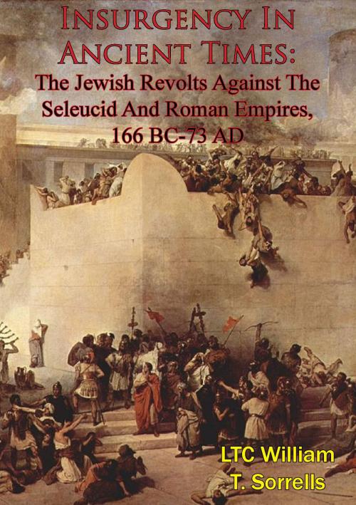 Cover of the book Insurgency In Ancient Times: The Jewish Revolts Against The Seleucid And Roman Empires, 166 BC-73 AD by LTC William T. Sorrells, Hauraki Publishing