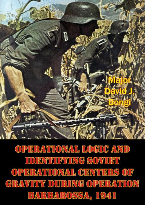 Cover of the book Operational Logic And Identifying Soviet Operational Centers Of Gravity During Operation Barbarossa, 1941 by Major David J. Bongi, Verdun Press