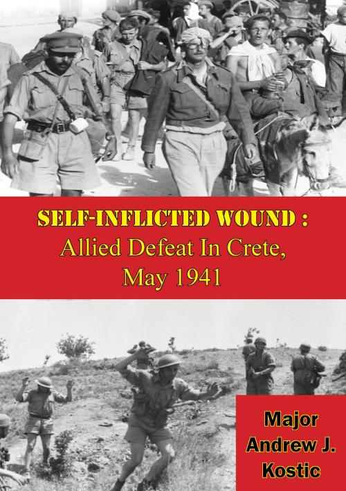 Cover of the book Self-Inflicted Wound: Allied Defeat In Crete, May 1941 by Major Andrew J. Kostic, Lucknow Books
