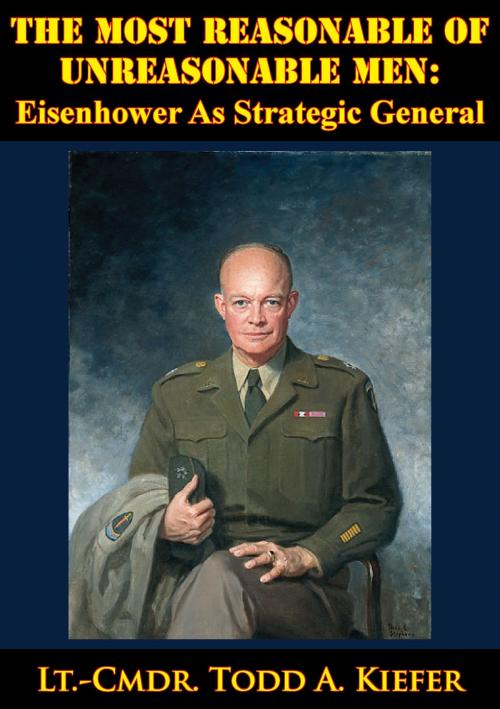Cover of the book The Most Reasonable Of Unreasonable Men: Eisenhower As Strategic General by Lt.-Cmdr. Todd A. Kiefer, Lucknow Books