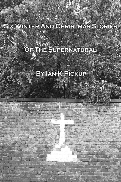 Cover of the book Six Winter and Christmas Stories of the Supernatural by Ian K Pickup, Beaten Track Publishing