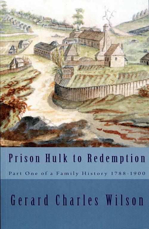Cover of the book Prison Hulk to Redemption: Part One of a Family History 1788-1900 by Gerard Charles Wilson, Gerard Charles Wilson