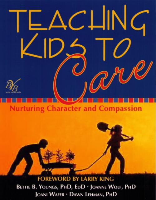 Cover of the book Teaching Kids to Care-Nurturing Character and Compassion by Bettie B. Youngs, Joanne Wolf, Joani Wafer, Dawn Lehman, Bettie Youngs Book Publishing Co.