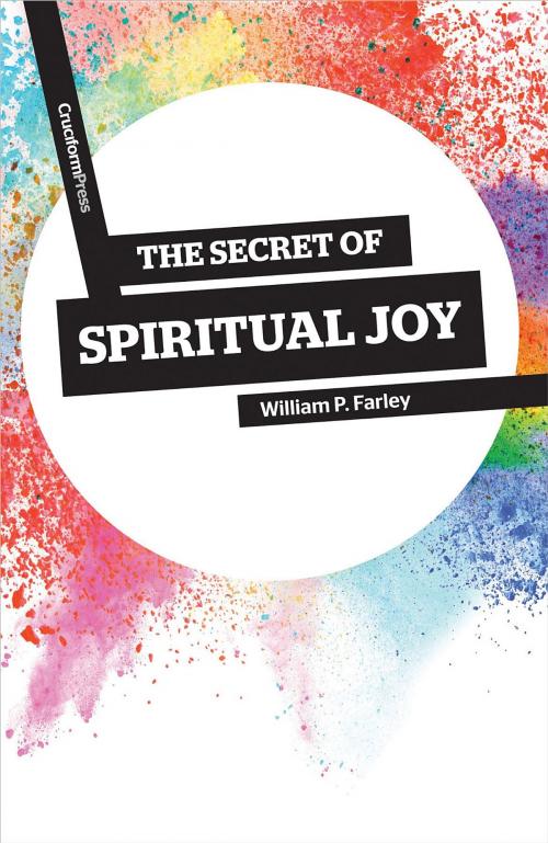 Cover of the book The Secret of Spiritual Joy by William P Farley, Cruciform Press