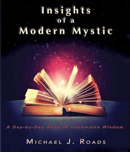 Cover of the book Insights of a Modern Mystic: a Day-by-Day book of Uncommon Wisdom by Michael J Roads, Six Degrees Publishing Group