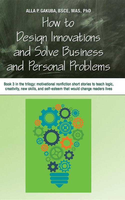 Cover of the book HOW TO DESIGN INNOVATIONS AND SOLVE BUSINESS AND PERSONAL PROBLEMS: Book 3 in the trilogy by Alla P. Gakuba, Know-How Skills