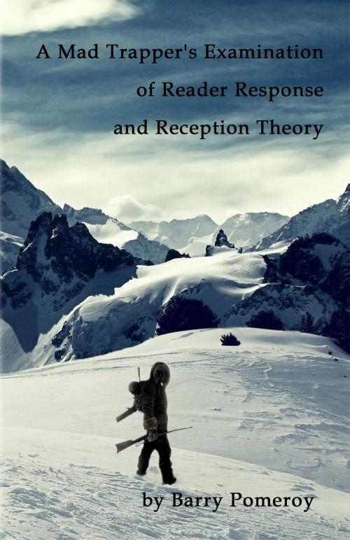 Cover of the book A Mad Trapper's Examination of Reader Response and Reception Theory by Barry Pomeroy, Barry Pomeroy