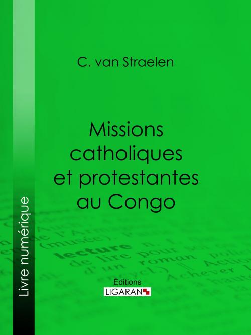 Cover of the book Missions catholiques et protestantes au Congo by C. van Straelen, Ligaran, Ligaran