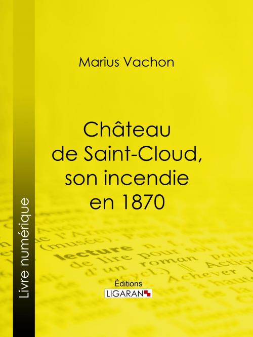 Cover of the book Château de Saint-Cloud, son incendie en 1870 by Marius Vachon, Ligaran, Ligaran