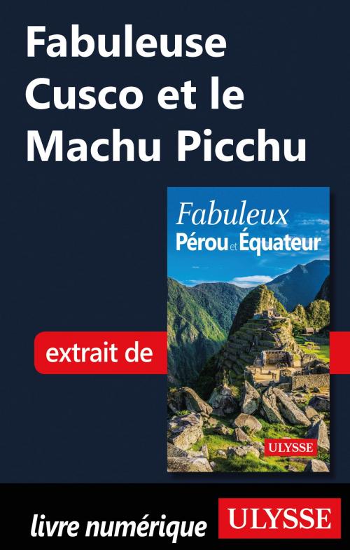 Cover of the book Fabuleuse Cusco et le Machu Picchu by Alain Legault, Guides de voyage Ulysse