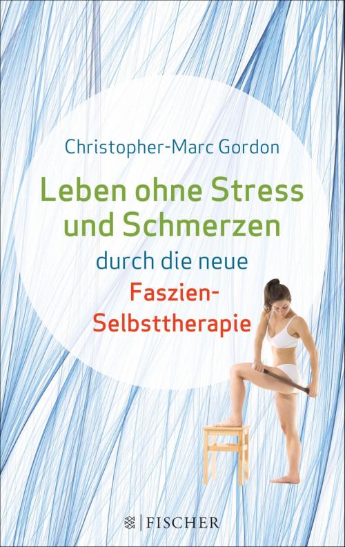 Cover of the book Leben ohne Stress und Schmerzen durch die neue Faszien-Selbsttherapie by Christopher-Marc Gordon, FISCHER E-Books