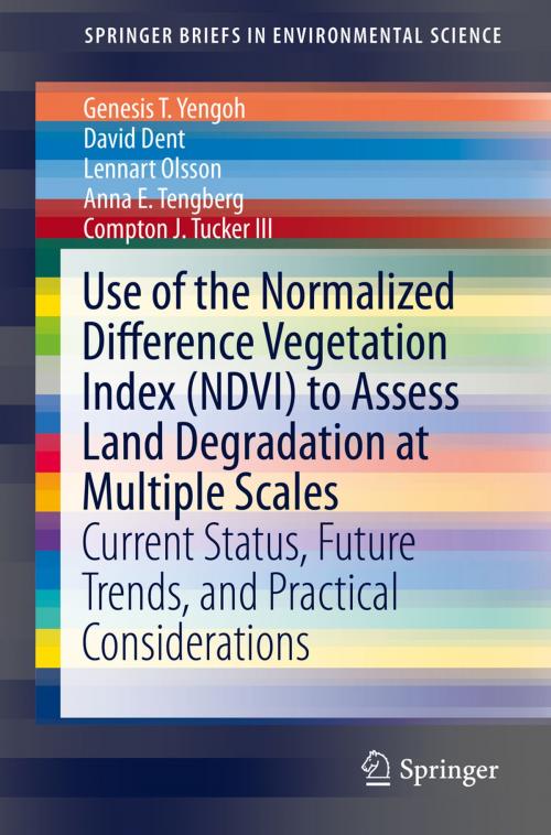 Cover of the book Use of the Normalized Difference Vegetation Index (NDVI) to Assess Land Degradation at Multiple Scales by Genesis T. Yengoh, David Dent, Lennart Olsson, Anna E. Tengberg, Compton J. Tucker III, Springer International Publishing